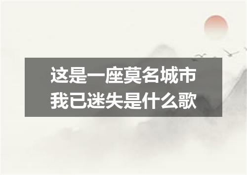 这是一座莫名城市我已迷失是什么歌
