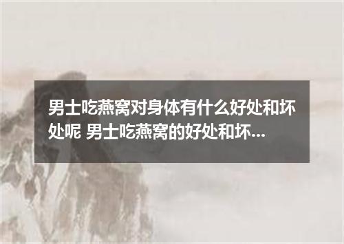 男士吃燕窝对身体有什么好处和坏处呢 男士吃燕窝的好处和坏处