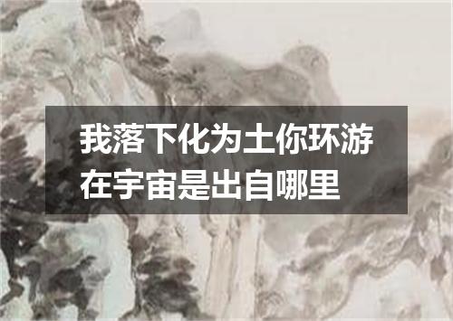 我落下化为土你环游在宇宙是出自哪里