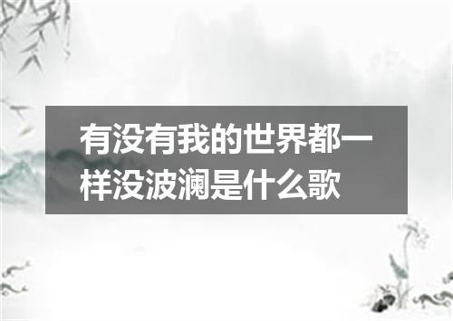 有没有我的世界都一样没波澜是什么歌