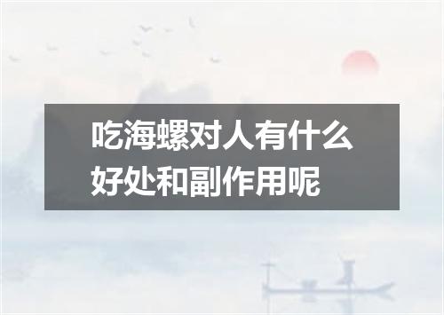 吃海螺对人有什么好处和副作用呢
