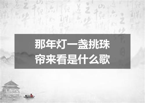 那年灯一盏挑珠帘来看是什么歌