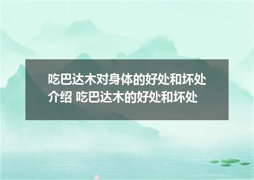吃巴达木对身体的好处和坏处介绍 吃巴达木的好处和坏处