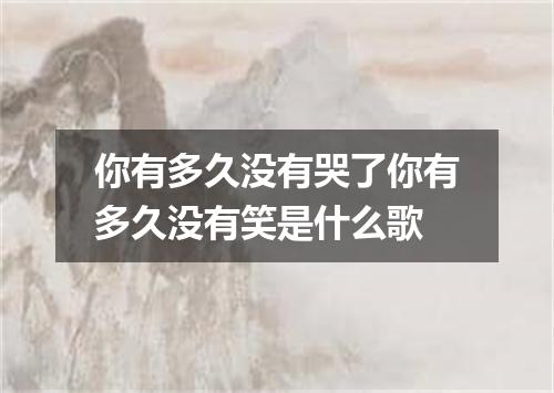 你有多久没有哭了你有多久没有笑是什么歌