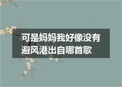 可是妈妈我好像没有避风港出自哪首歌
