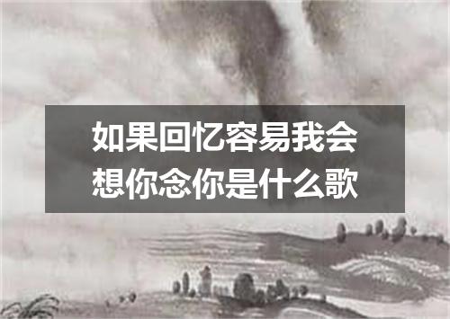 如果回忆容易我会想你念你是什么歌