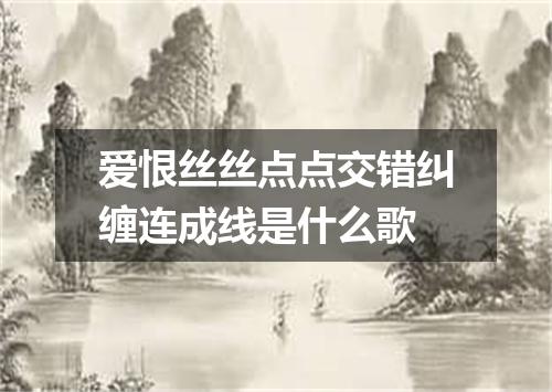爱恨丝丝点点交错纠缠连成线是什么歌