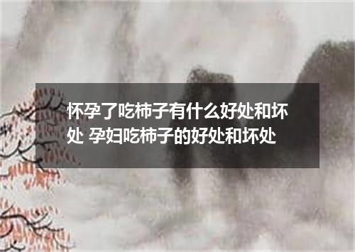 怀孕了吃柿子有什么好处和坏处 孕妇吃柿子的好处和坏处