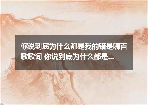 你说到底为什么都是我的错是哪首歌歌词 你说到底为什么都是我的错是什么歌