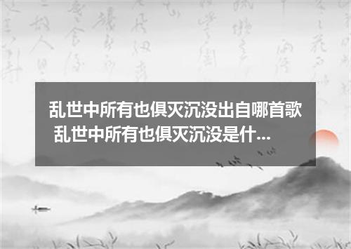 乱世中所有也俱灭沉没出自哪首歌 乱世中所有也俱灭沉没是什么歌