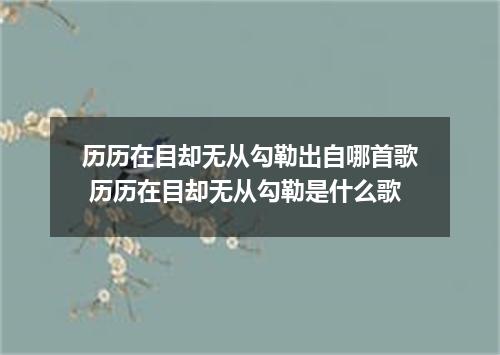 历历在目却无从勾勒出自哪首歌 历历在目却无从勾勒是什么歌