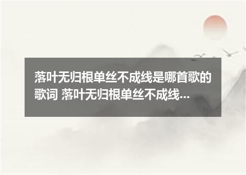 落叶无归根单丝不成线是哪首歌的歌词 落叶无归根单丝不成线是什么歌