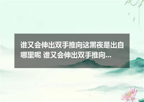 谁又会伸出双手推向这黑夜是出自哪里呢 谁又会伸出双手推向这黑夜是什么歌
