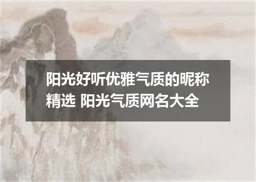 阳光好听优雅气质的昵称精选 阳光气质网名大全