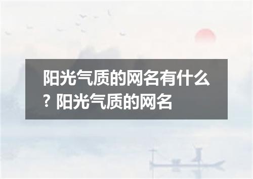 阳光气质的网名有什么? 阳光气质的网名