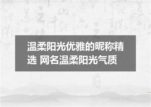 温柔阳光优雅的昵称精选 网名温柔阳光气质
