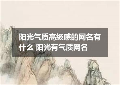 阳光气质高级感的网名有什么 阳光有气质网名