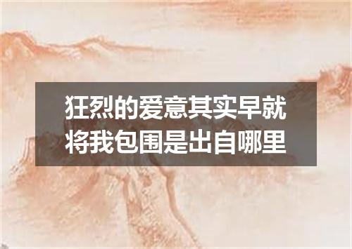 狂烈的爱意其实早就将我包围是出自哪里