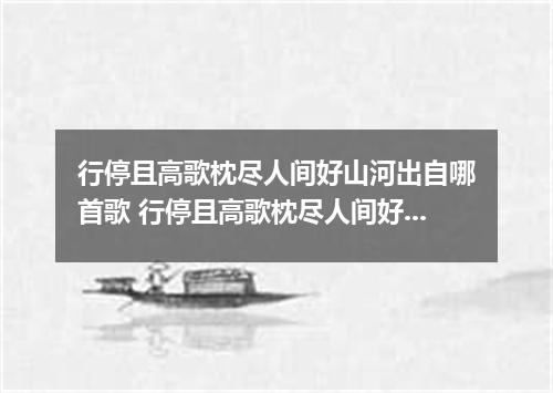 行停且高歌枕尽人间好山河出自哪首歌 行停且高歌枕尽人间好山河是什么歌