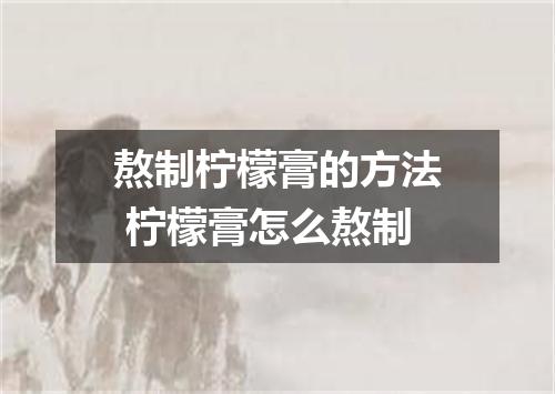 熬制柠檬膏的方法 柠檬膏怎么熬制