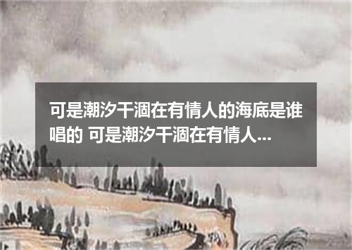 可是潮汐干涸在有情人的海底是谁唱的 可是潮汐干涸在有情人的海底是什么歌