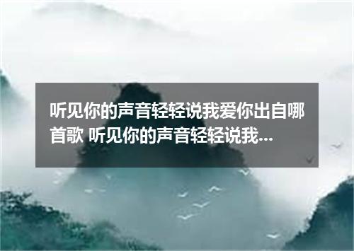 听见你的声音轻轻说我爱你出自哪首歌 听见你的声音轻轻说我爱你是什么歌