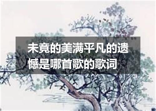 未竟的美满平凡的遗憾是哪首歌的歌词