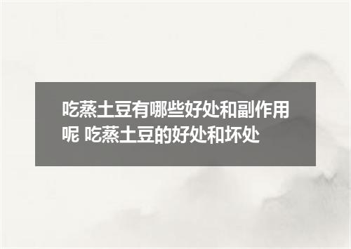 吃蒸土豆有哪些好处和副作用呢 吃蒸土豆的好处和坏处