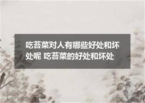 吃苔菜对人有哪些好处和坏处呢 吃苔菜的好处和坏处