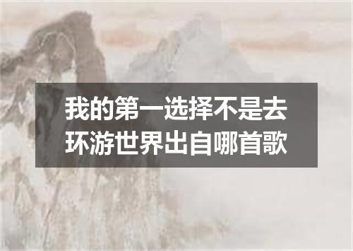 我的第一选择不是去环游世界出自哪首歌