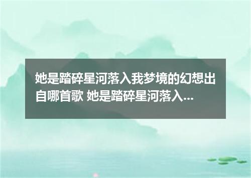她是踏碎星河落入我梦境的幻想出自哪首歌 她是踏碎星河落入我梦境的幻想是什么歌