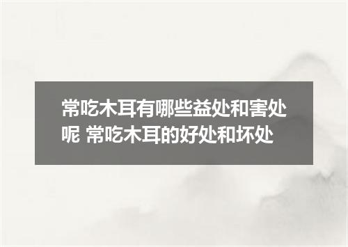 常吃木耳有哪些益处和害处呢 常吃木耳的好处和坏处