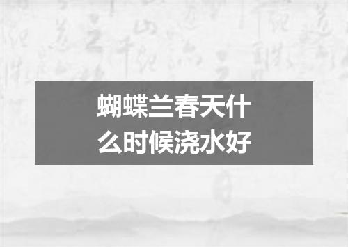 蝴蝶兰春天什么时候浇水好