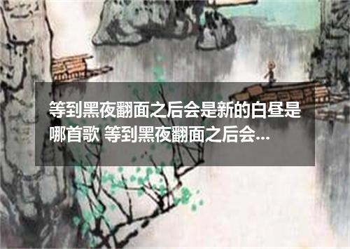 等到黑夜翻面之后会是新的白昼是哪首歌 等到黑夜翻面之后会是新的白昼是什么歌