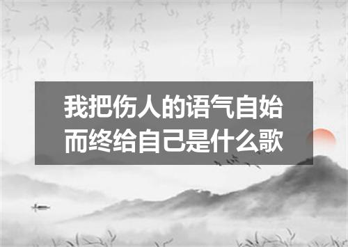 我把伤人的语气自始而终给自己是什么歌
