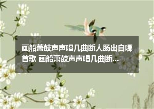 画船萧鼓声声唱几曲断人肠出自哪首歌 画船萧鼓声声唱几曲断人肠是什么歌