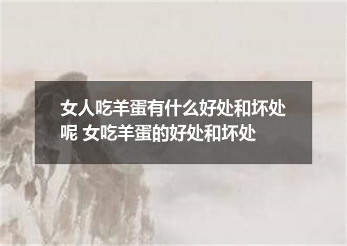 女人吃羊蛋有什么好处和坏处呢 女吃羊蛋的好处和坏处