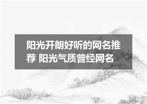 阳光开朗好听的网名推荐 阳光气质曾经网名