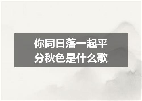 你同日落一起平分秋色是什么歌