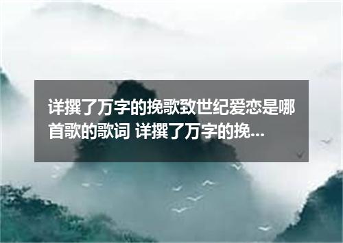 详撰了万字的挽歌致世纪爱恋是哪首歌的歌词 详撰了万字的挽歌致世纪爱恋是什么歌