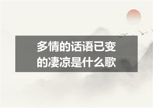 多情的话语已变的凄凉是什么歌