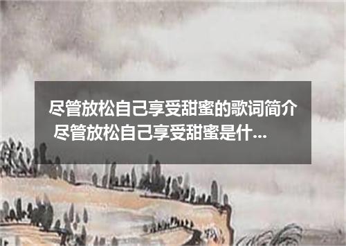尽管放松自己享受甜蜜的歌词简介 尽管放松自己享受甜蜜是什么歌