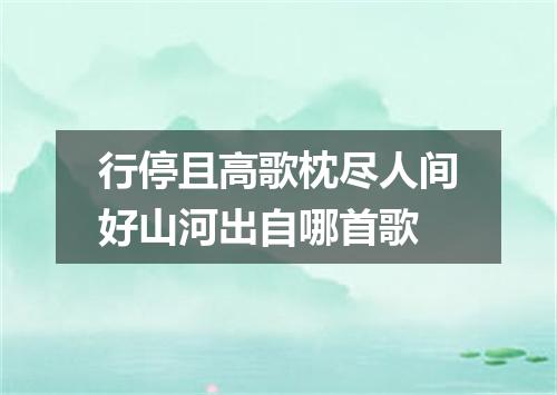 行停且高歌枕尽人间好山河出自哪首歌