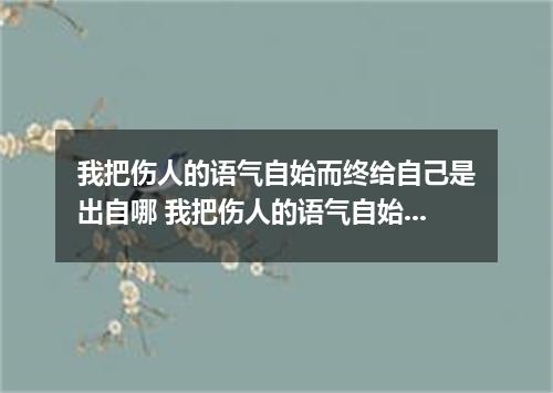 我把伤人的语气自始而终给自己是出自哪 我把伤人的语气自始而终给自己是什么歌