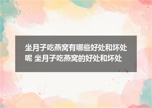 坐月子吃燕窝有哪些好处和坏处呢 坐月子吃燕窝的好处和坏处