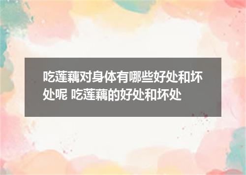 吃莲藕对身体有哪些好处和坏处呢 吃莲藕的好处和坏处