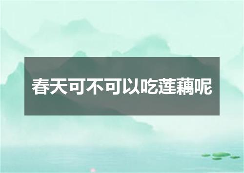 春天可不可以吃莲藕呢