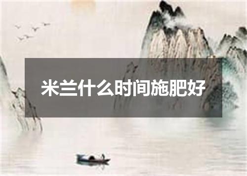 米兰什么时间施肥好