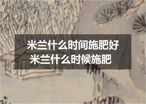 米兰什么时间施肥好 米兰什么时候施肥