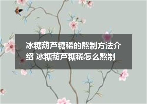 冰糖葫芦糖稀的熬制方法介绍 冰糖葫芦糖稀怎么熬制